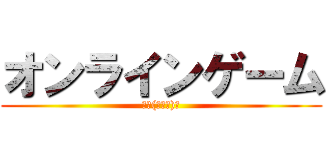 オンラインゲーム (紹介(・∀・)ｂ)