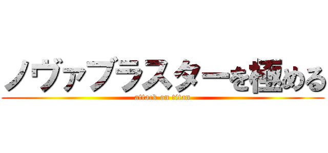 ノヴァブラスターを極める (attack on titan)