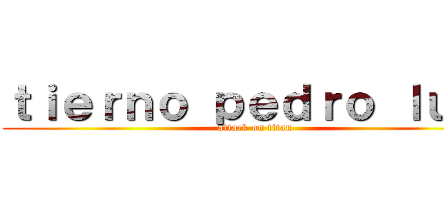 ｔｉｅｒｎｏ ｐｅｄｒｏ ｌｕｉｓ (attack on titan)