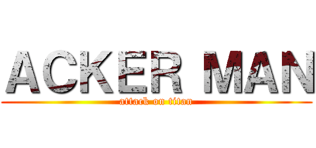 ＡＣＫＥＲ ＭＡＮ (attack on titan)