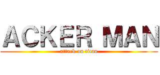 ＡＣＫＥＲ ＭＡＮ (attack on titan)
