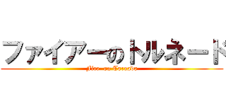 ファイアーのトルネード (Fire  on Tornado)