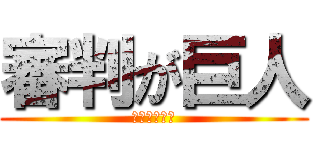 審判が巨人 (会場丸つぶれ)