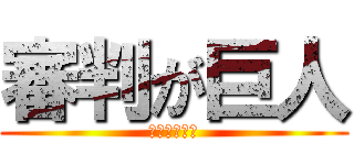 審判が巨人 (会場丸つぶれ)