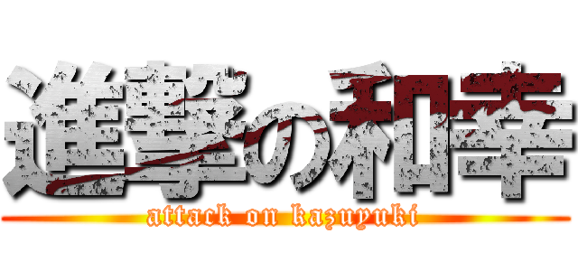 進撃の和幸 (attack on kazuyuki)