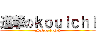 進撃のｋｏｕｉｃｈｉ (attack on kouichi)