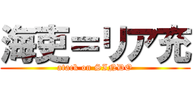 海吏＝リア充 (atack on SINDO)