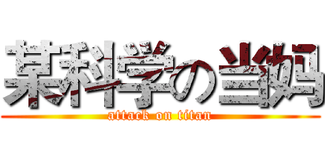 某科学の当妈 (attack on titan)