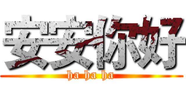安安你好 (ha ha ha)