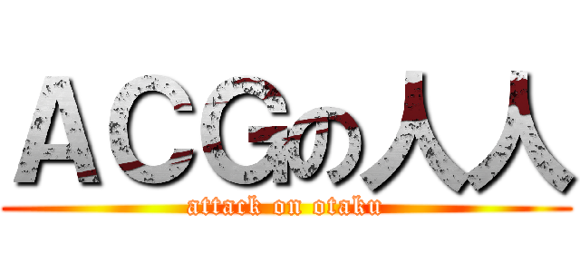 ＡＣＧの人人 (attack on otaku)