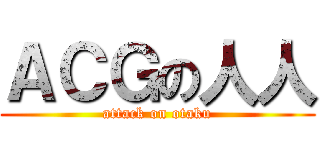 ＡＣＧの人人 (attack on otaku)