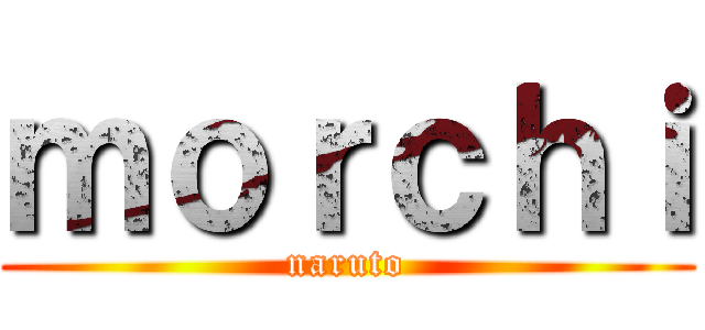 ｍｏｒｃｈｉ (naruto)