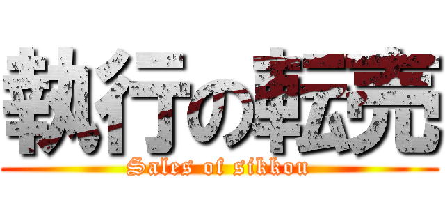 執行の転売 (Sales of sikkou)