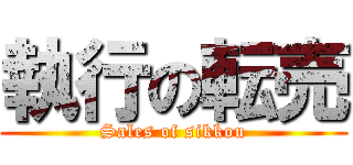 執行の転売 (Sales of sikkou)