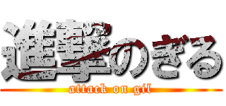進撃のぎる (attack on gil)