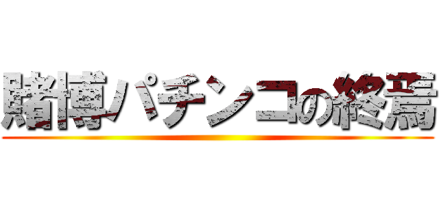 賭博パチンコの終焉 ()