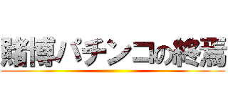 賭博パチンコの終焉 ()