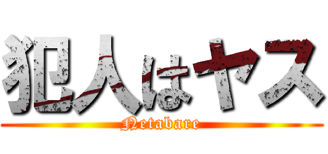 犯人はヤス (Netabare)