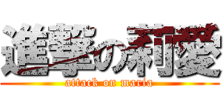 進撃の莉愛 (attack on maria)