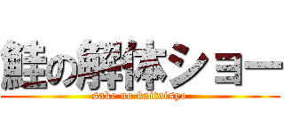 鮭の解体ショー (sake no kaitaisyo)