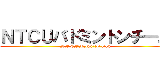 ＮＴＣＵバドミントンチーム (N.T.C.U.Badminton team)