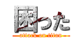 困った (attack on titan)