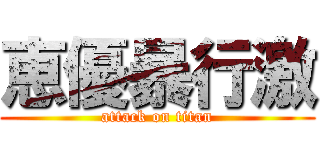 恵優暴行激 (attack on titan)