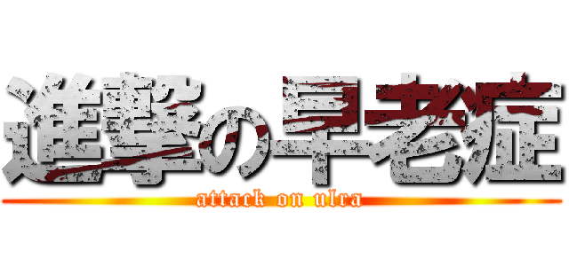進撃の早老症 (attack on ulra)