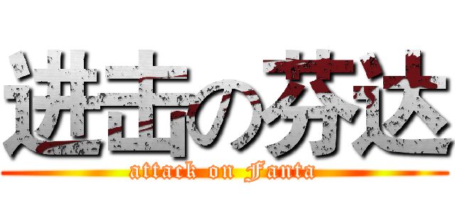 进击の芬达 (attack on Fanta)