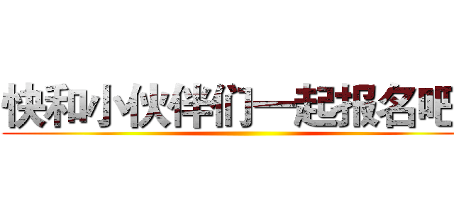 快和小伙伴们一起报名吧！ ()