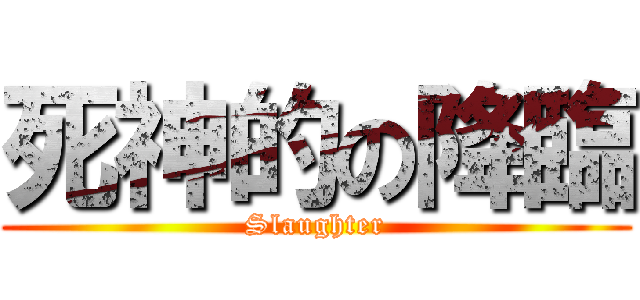 死神的の降臨 (Slaughter)