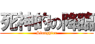 死神的の降臨 (Slaughter)