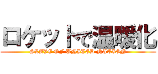 ロケットで温暖化 (SLAVE OF UNITED NATION)
