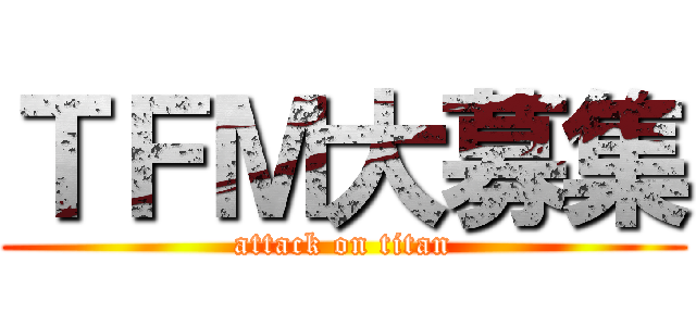 ＴＦＭ大募集 (attack on titan)