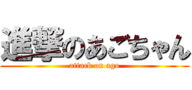 進撃のあごちゃん (attack on ago)