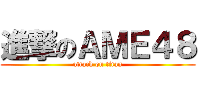 進撃のＡＭＥ４８ (attack on titan)