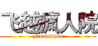 飞越疯人院 (Final Show)