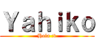 Ｙａｈｉｋｏ (Hola :v)
