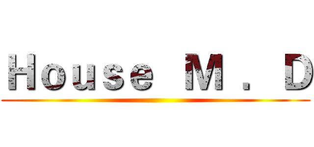Ｈｏｕｓｅ   Ｍ  ．Ｄ (  )