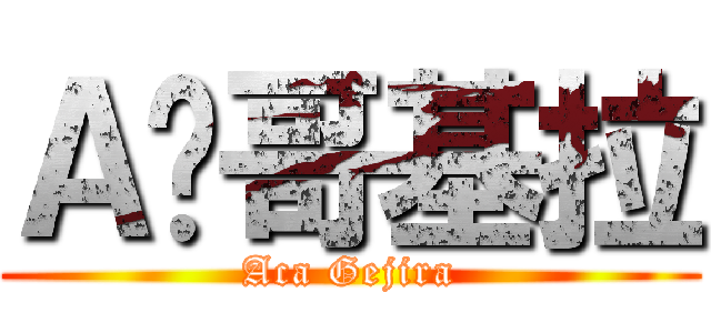 Ａ咖哥基拉 (Aca Gejira)