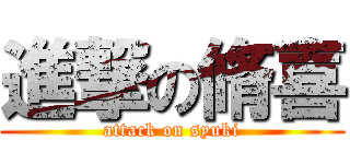 進撃の脩喜 (attack on syuki)