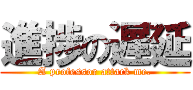 進捗の遅延 (A professor attack me.)