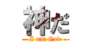 神だ (I am God)