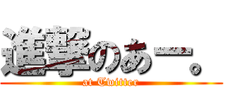 進撃のあー。 (at Twitter)