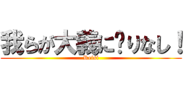 我らが大義に昙りなし！ (Reisi)