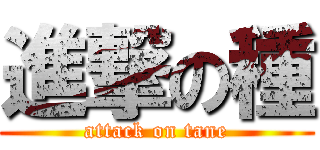 進撃の種 (attack on tane)