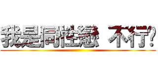 我是同性戀 不行嗎 ()