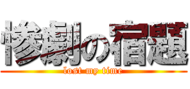 惨劇の宿題 (lost my time)