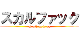 スカルファック (attack on titan)
