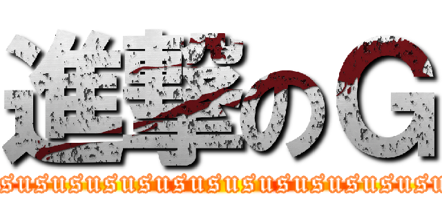 進撃のＧ (sususususususususususususussusususususususususususususususususususususususususususu)